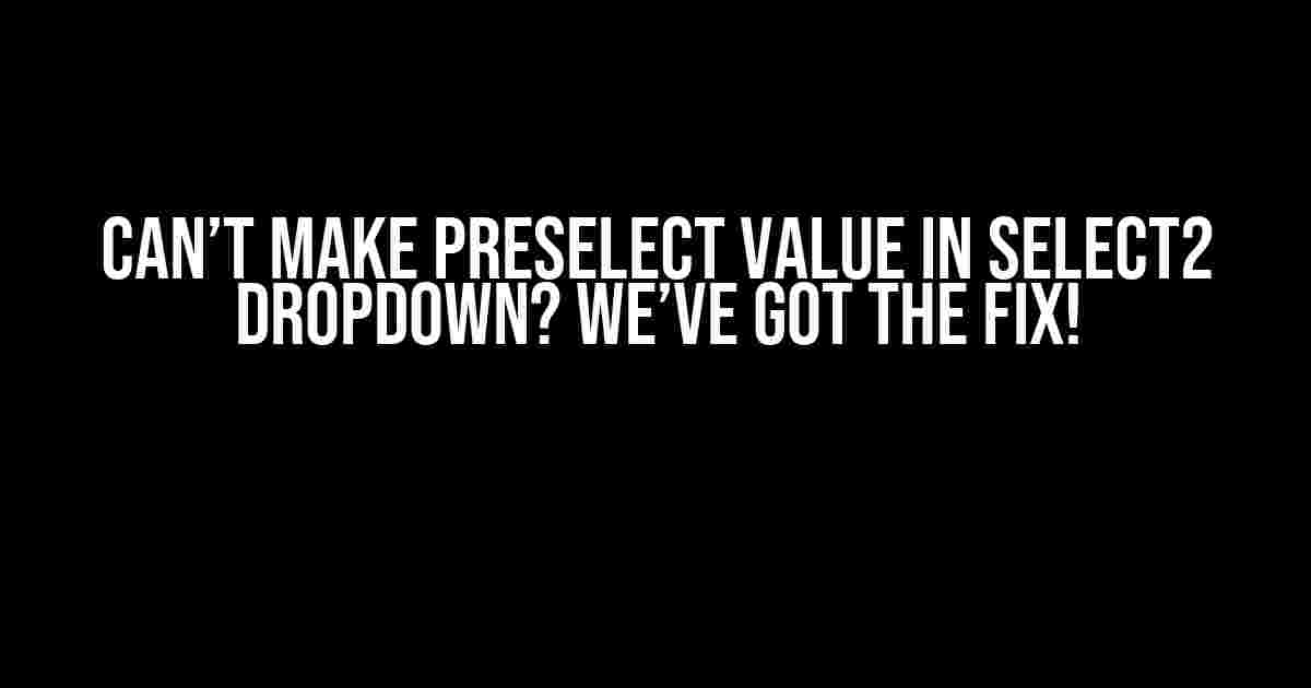 Can’t Make Preselect Value in Select2 Dropdown? We’ve Got the Fix!