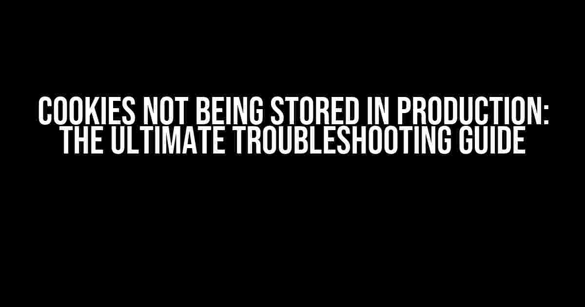 Cookies Not Being Stored in Production: The Ultimate Troubleshooting Guide