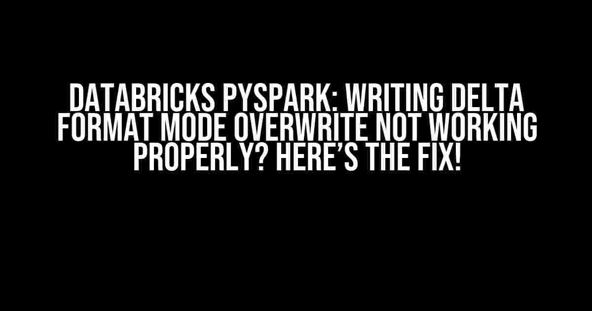 Databricks Pyspark: Writing Delta Format Mode Overwrite Not Working Properly? Here’s the Fix!