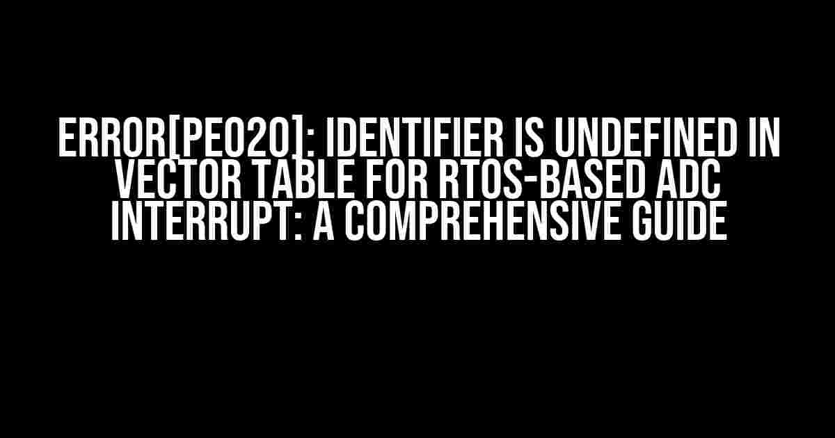 Error[Pe020]: Identifier is Undefined in Vector Table for RTOS-based ADC Interrupt: A Comprehensive Guide