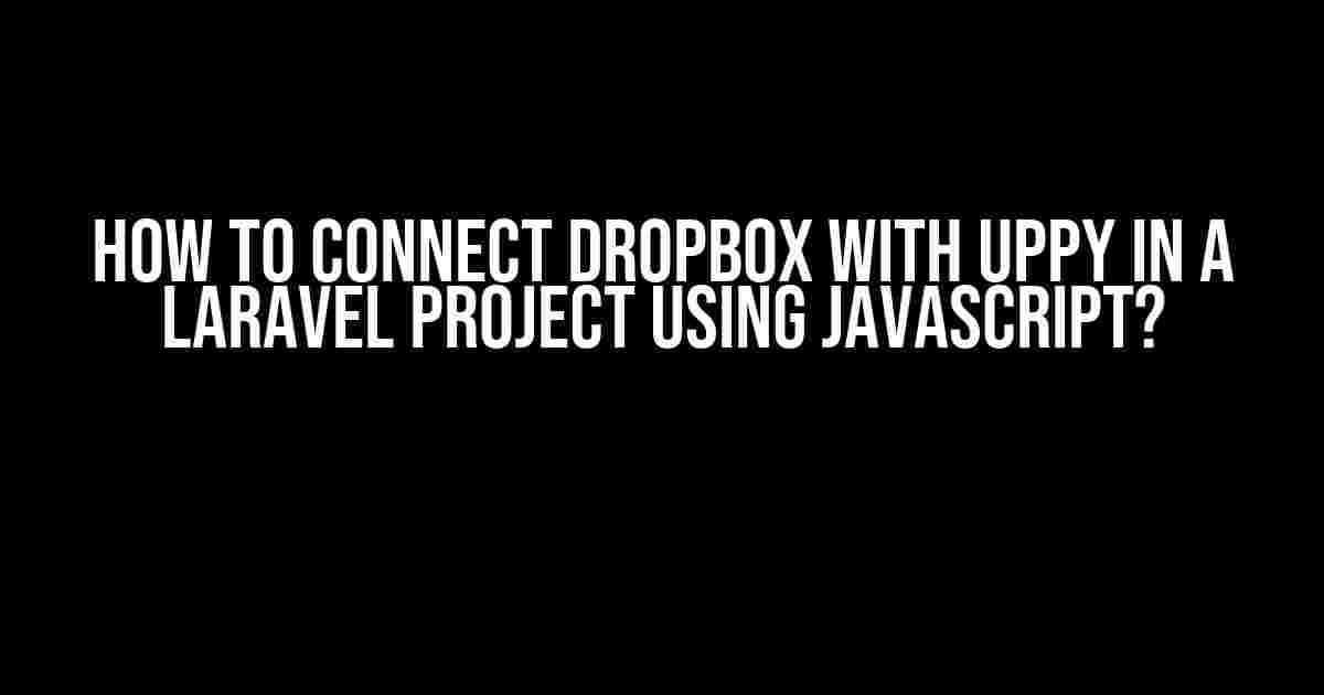 How to Connect Dropbox with Uppy in a Laravel Project Using JavaScript?