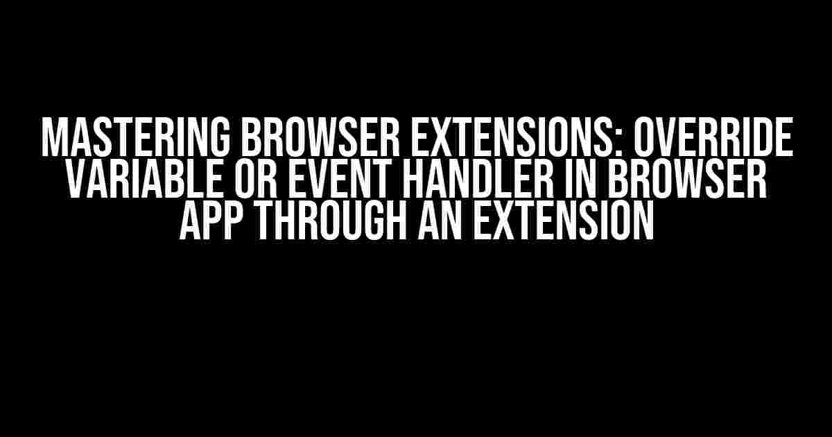 Mastering Browser Extensions: Override Variable or Event Handler in Browser App through an Extension