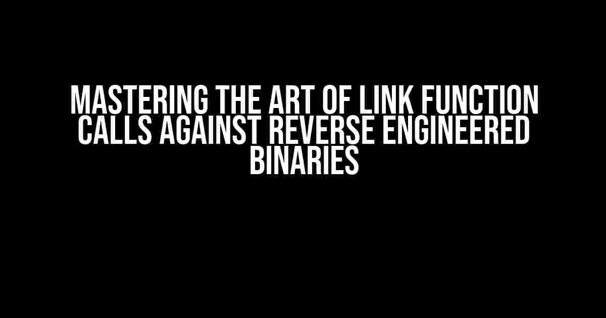 Mastering the Art of Link Function Calls Against Reverse Engineered Binaries