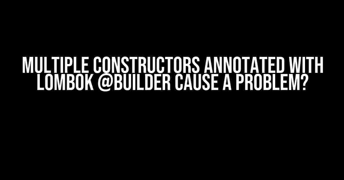 Multiple Constructors Annotated with Lombok @Builder Cause a Problem?