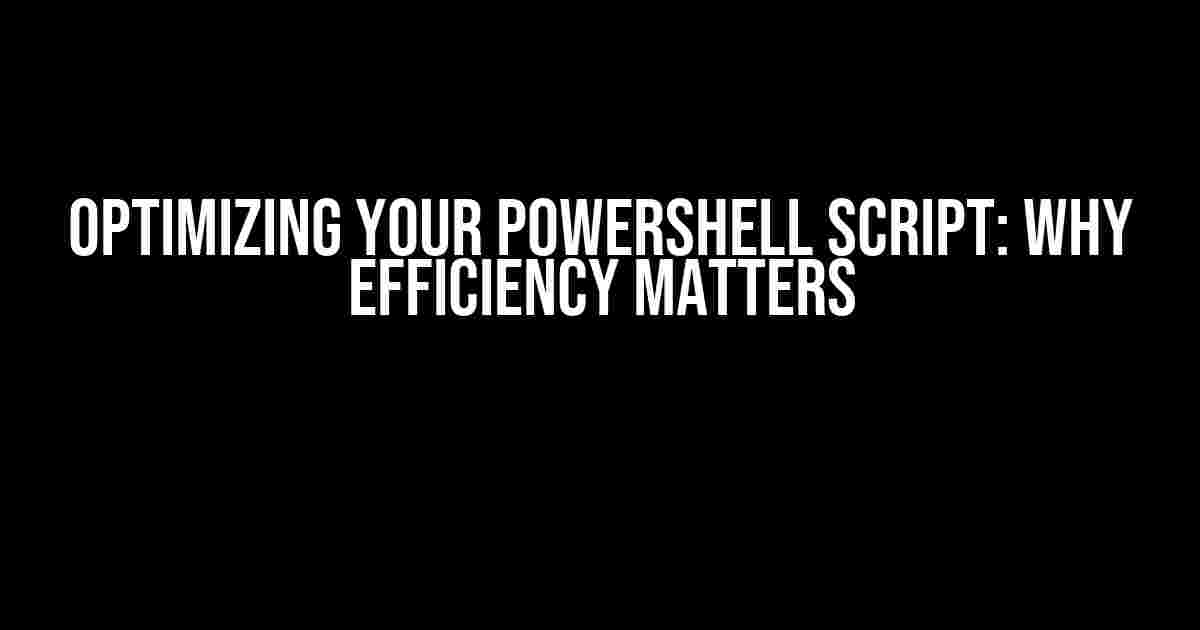 Optimizing Your PowerShell Script: Why Efficiency Matters