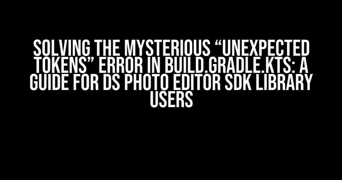 Solving the Mysterious “Unexpected tokens” Error in build.gradle.kts: A Guide for DS Photo Editor SDK Library Users