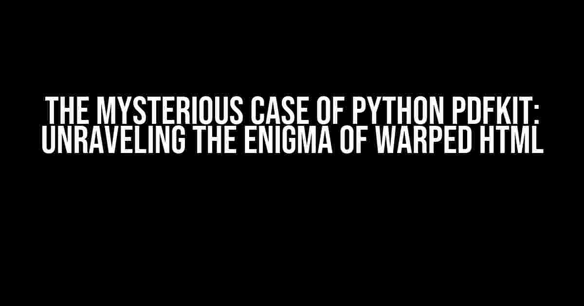 The Mysterious Case of Python PDFKit: Unraveling the Enigma of Warped HTML