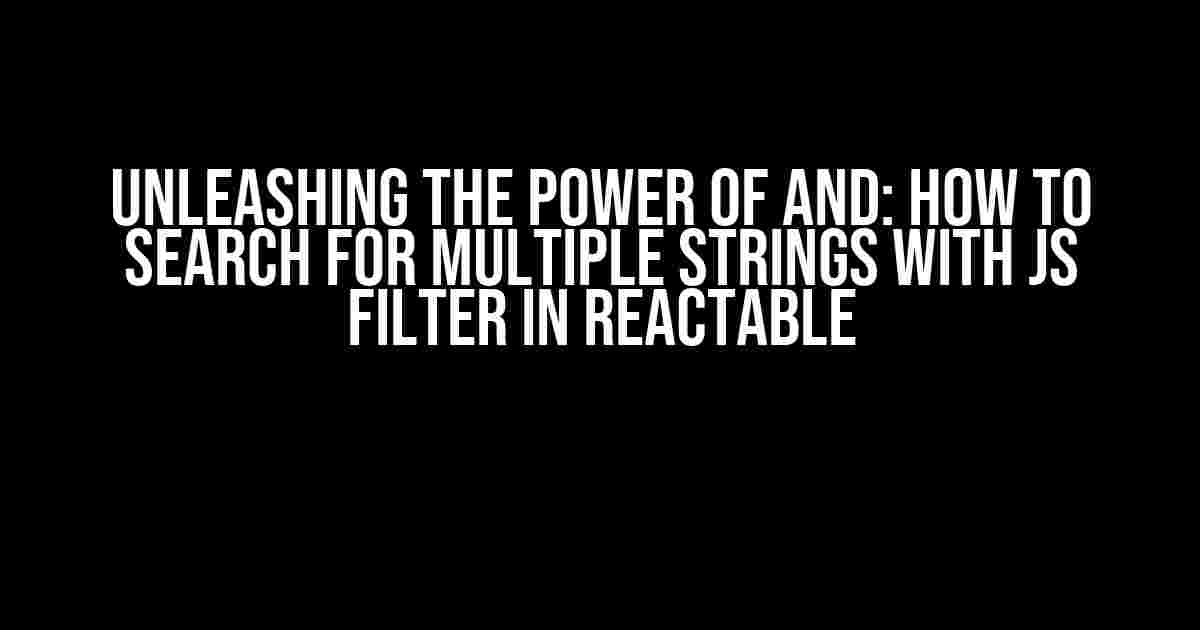 Unleashing the Power of AND: How to Search for Multiple Strings with JS Filter in Reactable
