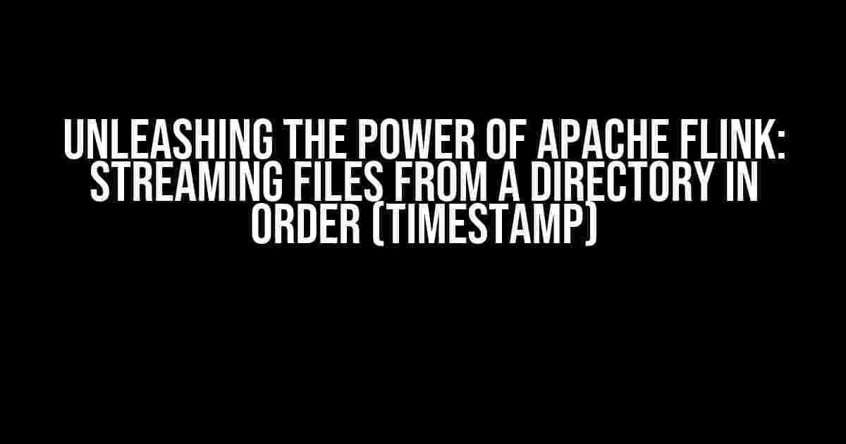 Unleashing the Power of Apache Flink: Streaming Files from a Directory in Order (Timestamp)