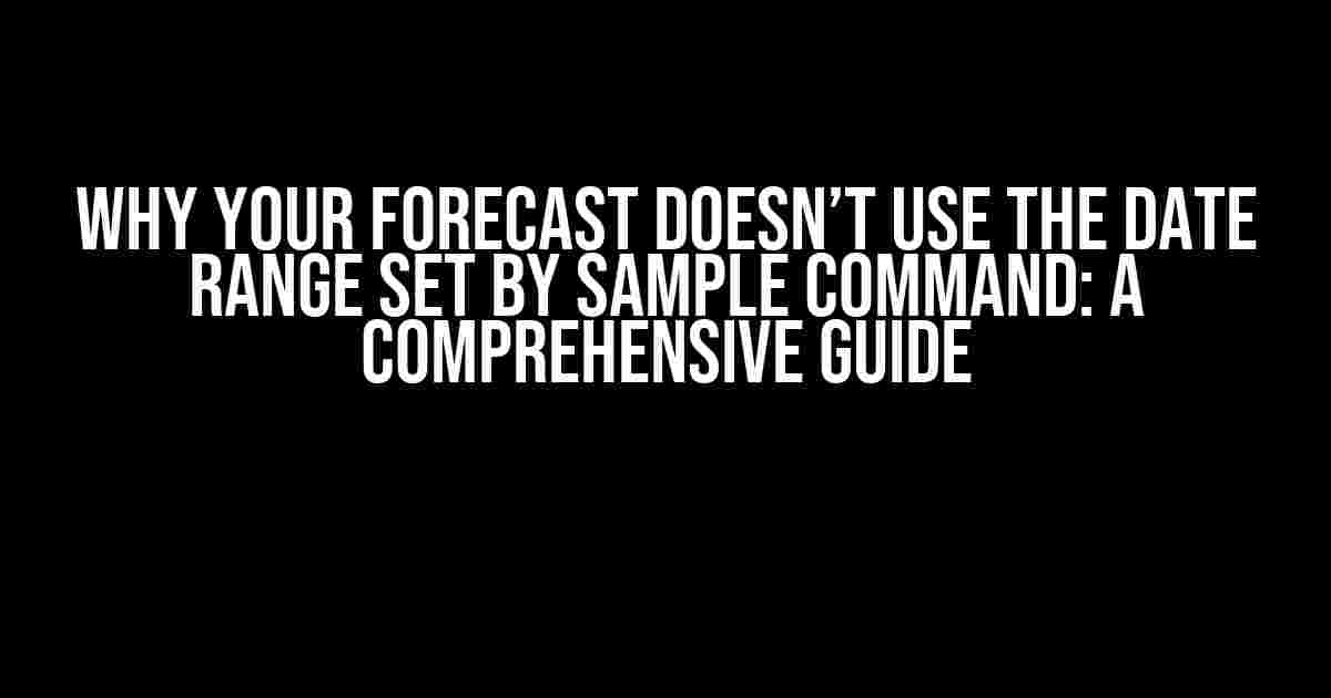 Why Your Forecast Doesn’t Use the Date Range Set by Sample Command: A Comprehensive Guide